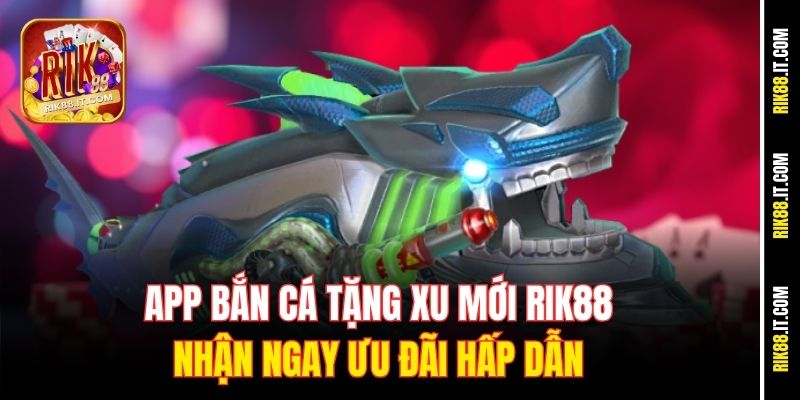 app-ban-ca-tang-xu-moi-rik88-nhan-ngay-uu-dai-hap-dan