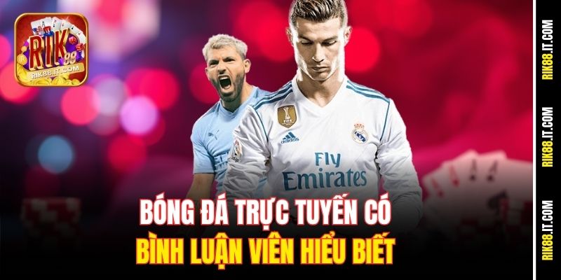 Xem Bóng Đá Trực Tuyến Có Bình Luận Chất Như Đài Tại Rik88 1 Bóng đá trực tuyến có bình luận viên hiểu biết