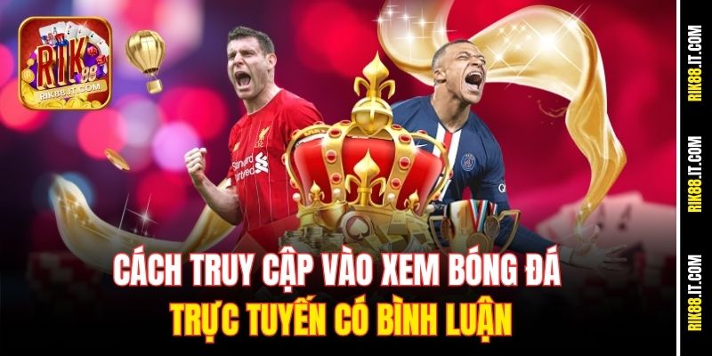 Xem Bóng Đá Trực Tuyến Có Bình Luận Chất Như Đài Tại Rik88 3 Cách truy cập vào xem bóng đá trực tuyến có bình luận