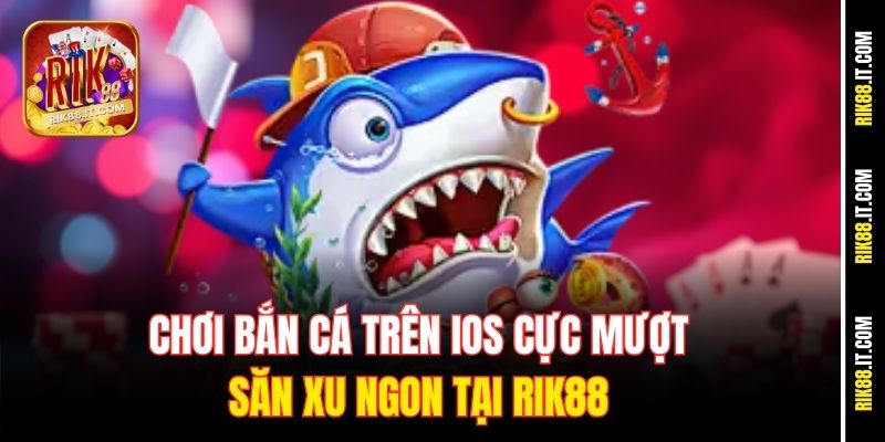 choi-ban-ca-tren-ios-cuc-muot-san-xu-ngon-tai-rik88