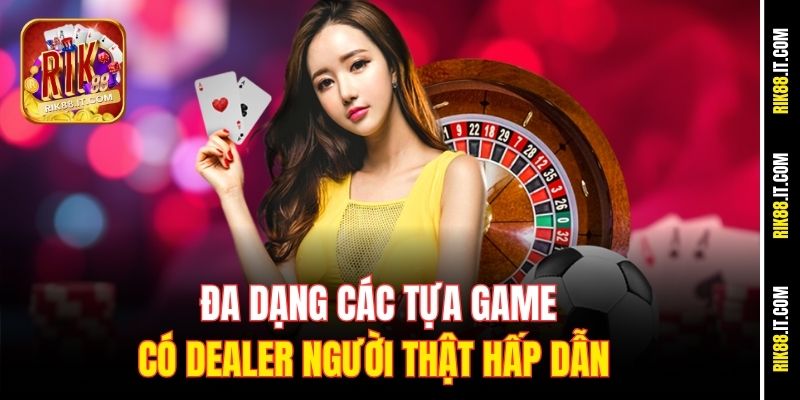 Dealer Casino Có Thật Không - Sự Thật Về Live Casino Rik88 4 Đa dạng các tựa game có Dealer người thật hấp dẫn