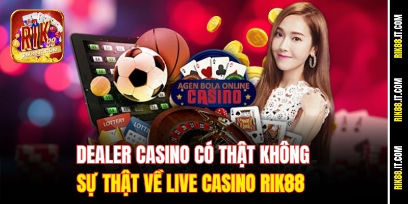 dealer-casino-co-that-khong-su-that-ve-live-casino-rik88