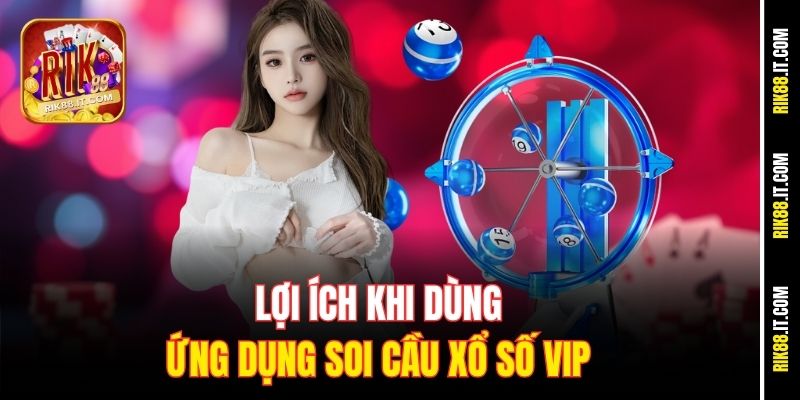 Ứng Dụng Soi Cầu Xổ Số VIP Rik88 - Chốt Số Chuẩn Từng Ngày 1 Lợi ích khi dùng ứng dụng soi cầu xổ số VIP