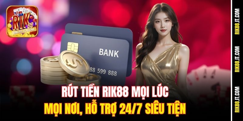 rut-tien-rik88-moi-luc-moi-noi-ho-tro-24-7-sieu-tien