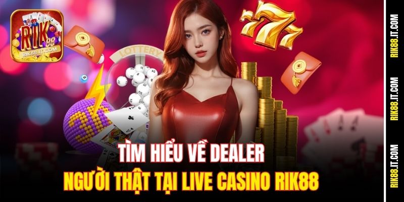 Dealer Casino Có Thật Không - Sự Thật Về Live Casino Rik88 1 Tìm hiểu về Dealer người thật tại Live Casino Rik88