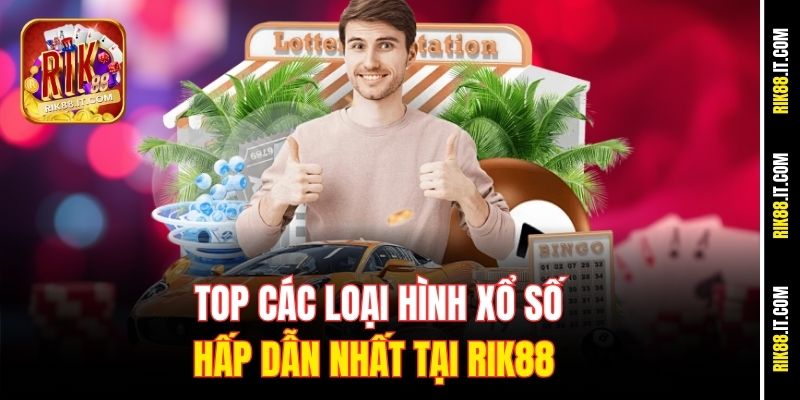 Top các loại hình Xổ số hấp dẫn nhất tại Rik88 