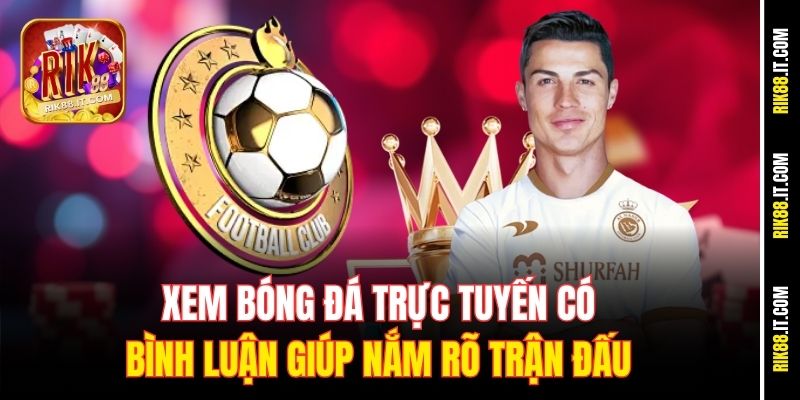 Xem Bóng Đá Trực Tuyến Có Bình Luận Chất Như Đài Tại Rik88 2 Xem bóng đá trực tuyến có bình luận giúp nắm rõ trận đấu
